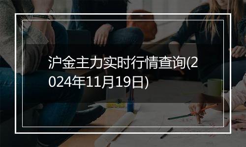 沪金主力实时行情查询(2024年11月19日)