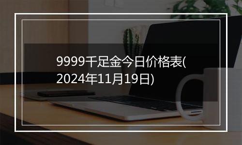 9999千足金今日价格表(2024年11月19日)