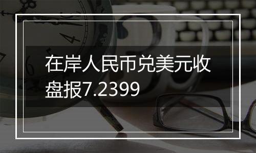 在岸人民币兑美元收盘报7.2399