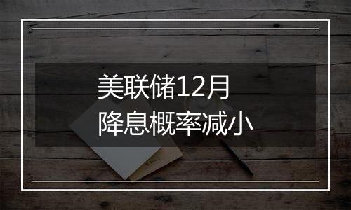 美联储12月降息概率减小