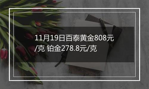 11月19日百泰黄金808元/克 铂金278.8元/克