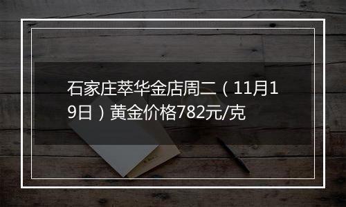 石家庄萃华金店周二（11月19日）黄金价格782元/克