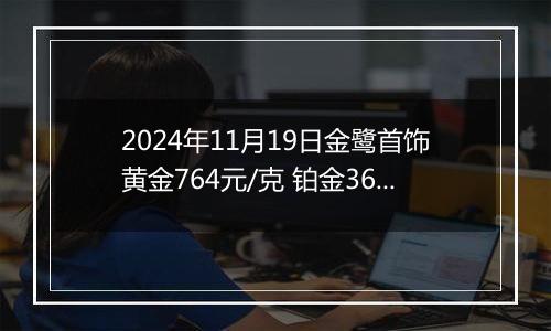 2024年11月19日金鹭首饰黄金764元/克 铂金360元/克