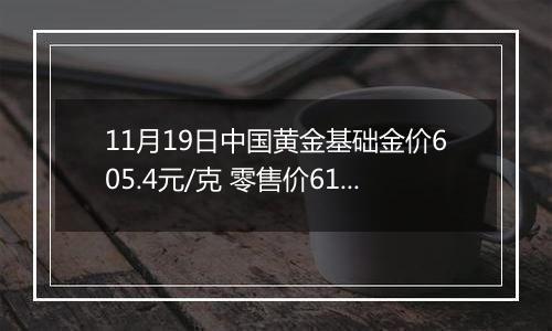 11月19日中国黄金基础金价605.4元/克 零售价619.4元/克