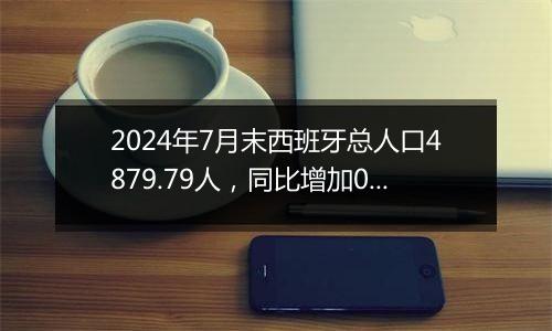 2024年7月末西班牙总人口4879.79人，同比增加0.86%