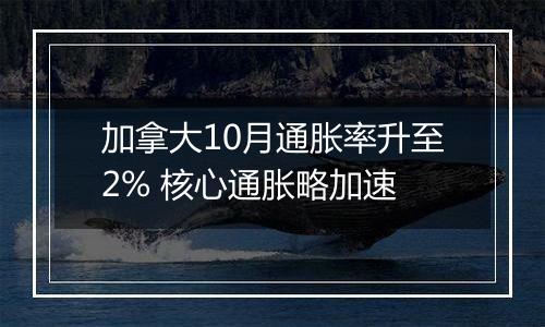 加拿大10月通胀率升至2% 核心通胀略加速