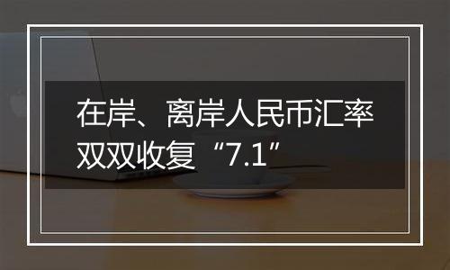 在岸、离岸人民币汇率双双收复“7.1”