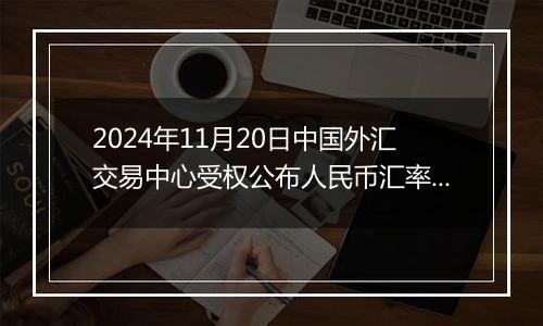 2024年11月20日中国外汇交易中心受权公布人民币汇率中间价公告