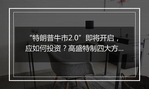 “特朗普牛市2.0”即将开启，应如何投资？高盛特制四大方针