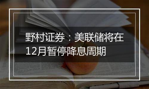 野村证券：美联储将在12月暂停降息周期