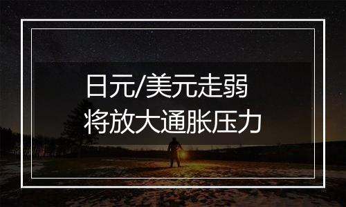 日元/美元走弱将放大通胀压力