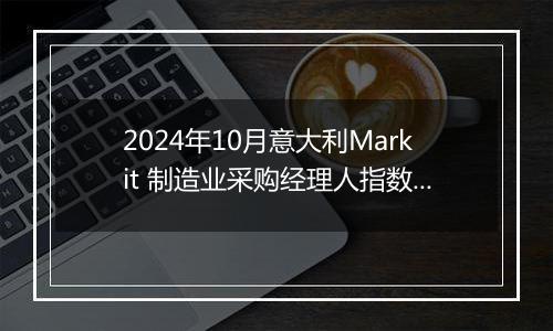 2024年10月意大利Markit 制造业采购经理人指数PMI为46.9，前月为48.3