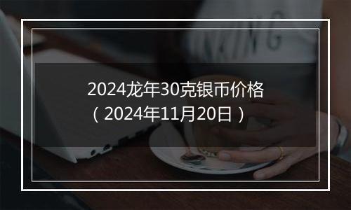 2024龙年30克银币价格（2024年11月20日）