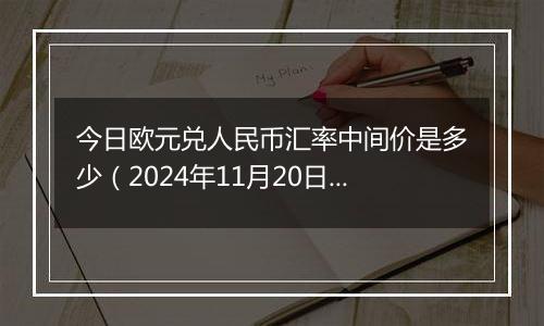 今日欧元兑人民币汇率中间价是多少（2024年11月20日）