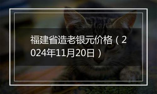 福建省造老银元价格（2024年11月20日）