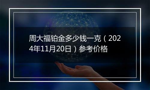 周大福铂金多少钱一克（2024年11月20日）参考价格