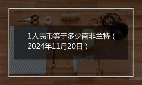 1人民币等于多少南非兰特（2024年11月20日）