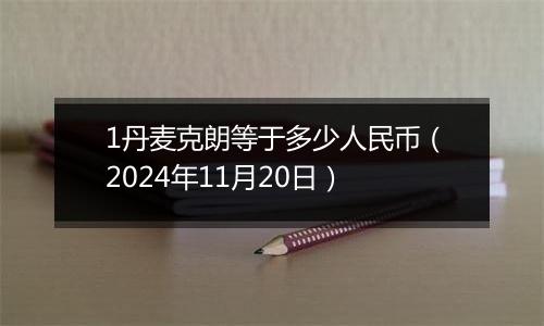 1丹麦克朗等于多少人民币（2024年11月20日）