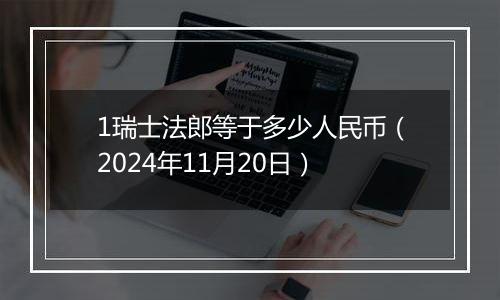 1瑞士法郎等于多少人民币（2024年11月20日）