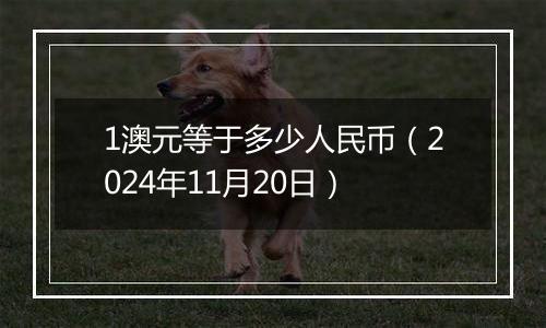 1澳元等于多少人民币（2024年11月20日）