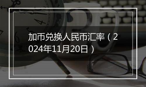 加币兑换人民币汇率（2024年11月20日）