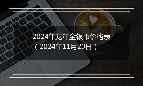 2024年龙年金银币价格表（2024年11月20日）