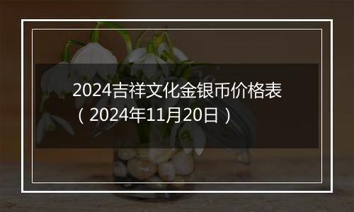 2024吉祥文化金银币价格表（2024年11月20日）