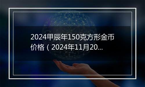 2024甲辰年150克方形金币价格（2024年11月20日）