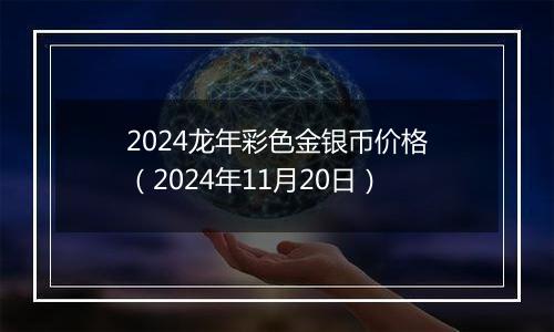 2024龙年彩色金银币价格（2024年11月20日）