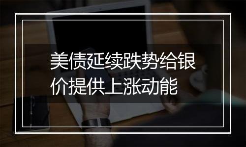 美债延续跌势给银价提供上涨动能