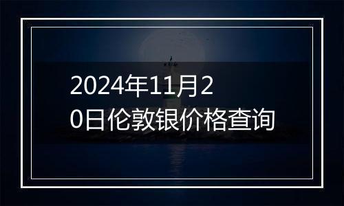 2024年11月20日伦敦银价格查询