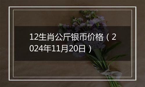 12生肖公斤银币价格（2024年11月20日）