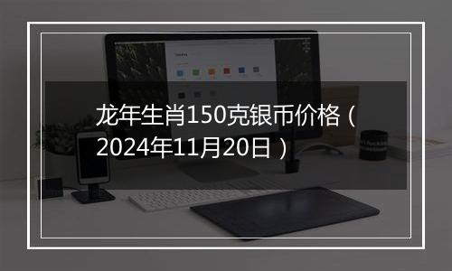 龙年生肖150克银币价格（2024年11月20日）