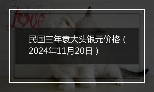 民国三年袁大头银元价格（2024年11月20日）