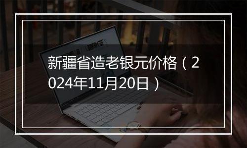 新疆省造老银元价格（2024年11月20日）