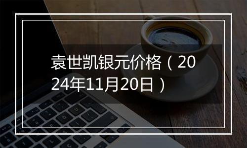 袁世凯银元价格（2024年11月20日）