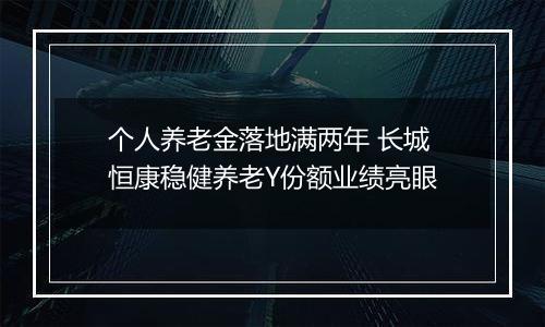 个人养老金落地满两年 长城恒康稳健养老Y份额业绩亮眼