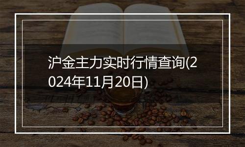 沪金主力实时行情查询(2024年11月20日)