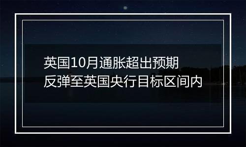 英国10月通胀超出预期 反弹至英国央行目标区间内