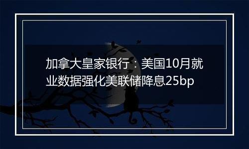 加拿大皇家银行：美国10月就业数据强化美联储降息25bp