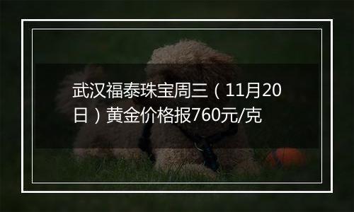 武汉福泰珠宝周三（11月20日）黄金价格报760元/克