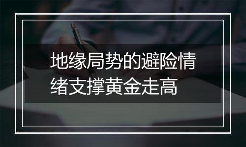 地缘局势的避险情绪支撑黄金走高