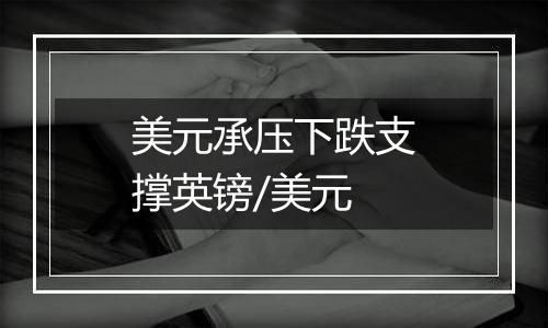 美元承压下跌支撑英镑/美元