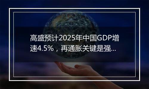 高盛预计2025年中国GDP增速4.5%，再通胀关键是强劲财政政策