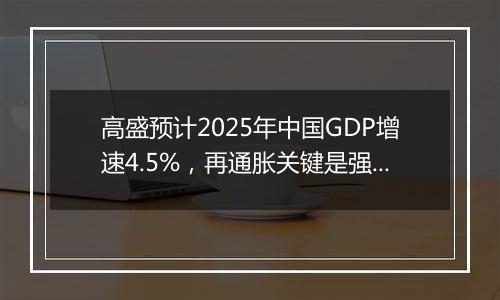 高盛预计2025年中国GDP增速4.5%，再通胀关键是强劲财政政策