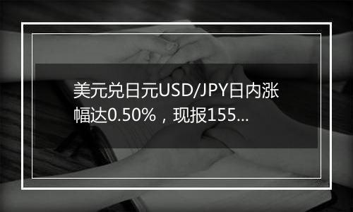 美元兑日元USD/JPY日内涨幅达0.50%，现报155.49