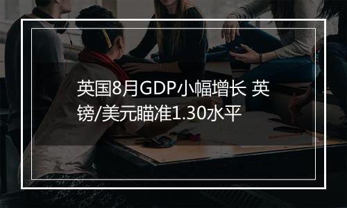 英国8月GDP小幅增长 英镑/美元瞄准1.30水平