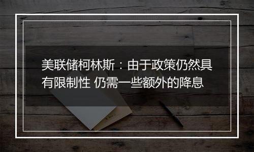 美联储柯林斯：由于政策仍然具有限制性 仍需一些额外的降息