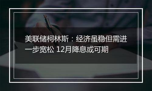 美联储柯林斯：经济虽稳但需进一步宽松 12月降息或可期