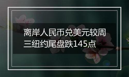 离岸人民币兑美元较周三纽约尾盘跌145点